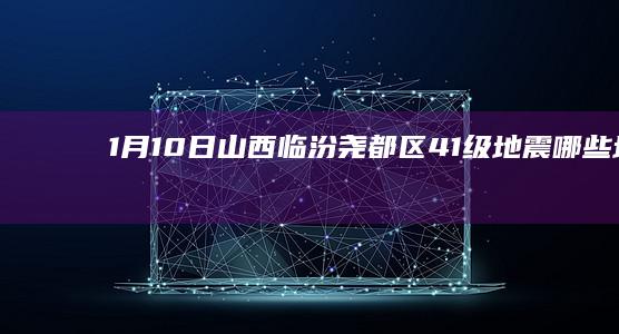 1月10日山西临汾尧都区4.1级地震：哪些地方有震感？当地灾情如何？